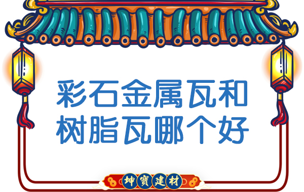 彩石金屬瓦和樹脂瓦哪個(gè)好 彩石金屬瓦和樹脂瓦哪個(gè)好